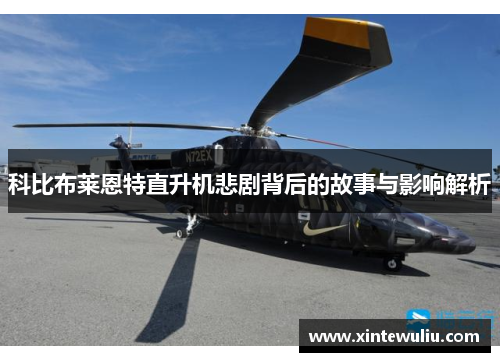 科比布莱恩特直升机悲剧背后的故事与影响解析 科比布莱恩特直升机悲剧背后的故事与影响解析