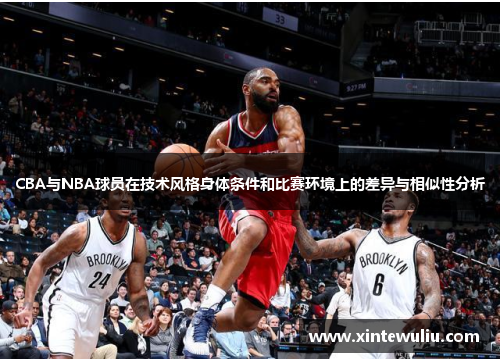 CBA与NBA球员在技术风格身体条件和比赛环境上的差异与相似性分析 CBA与NBA球员在技术风格身体条件和比赛环境上的差异与相似性分析