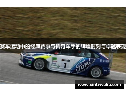 赛车运动中的经典赛事与传奇车手的辉煌时刻与卓越表现 赛车运动中的经典赛事与传奇车手的辉煌时刻与卓越表现