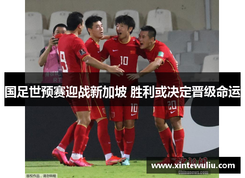 国足世预赛迎战新加坡 胜利或决定晋级命运 国足世预赛迎战新加坡 胜利或决定晋级命运