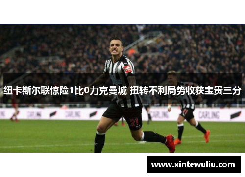 纽卡斯尔联惊险1比0力克曼城 扭转不利局势收获宝贵三分 纽卡斯尔联惊险1比0力克曼城 扭转不利局势收获宝贵三分