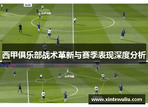 西甲俱乐部战术革新与赛季表现深度分析 西甲俱乐部战术革新与赛季表现深度分析