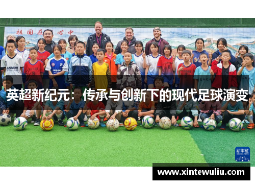 英超新纪元:传承与创新下的现代足球演变 英超新纪元:传承与创新下的现代足球演变