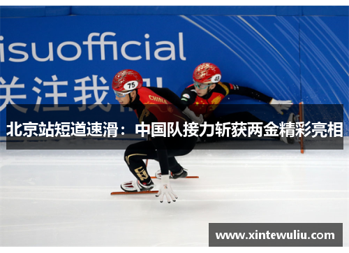 北京站短道速滑:中国队接力斩获两金精彩亮相 北京站短道速滑:中国队接力斩获两金精彩亮相