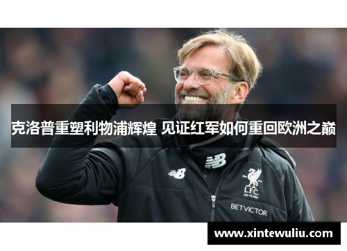 克洛普重塑利物浦辉煌 见证红军如何重回欧洲之巅 克洛普重塑利物浦辉煌 见证红军如何重回欧洲之巅