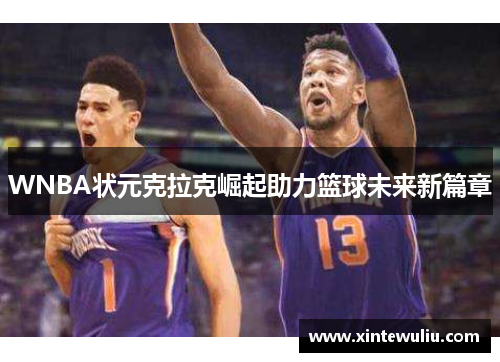 WNBA状元克拉克崛起助力篮球未来新篇章 WNBA状元克拉克崛起助力篮球未来新篇章