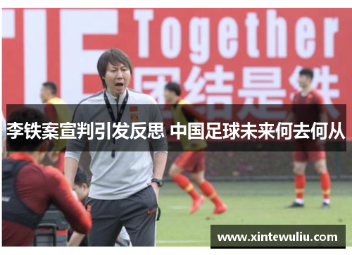 李铁案宣判引发反思 中国足球未来何去何从 李铁案宣判引发反思 中国足球未来何去何从