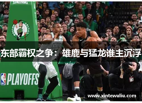东部霸权之争:雄鹿与猛龙谁主沉浮 东部霸权之争:雄鹿与猛龙谁主沉浮