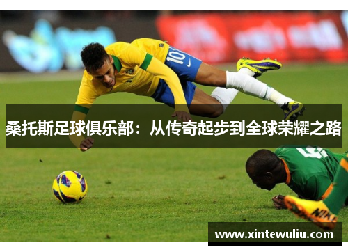 桑托斯足球俱乐部:从传奇起步到全球荣耀之路 桑托斯足球俱乐部:从传奇起步到全球荣耀之路