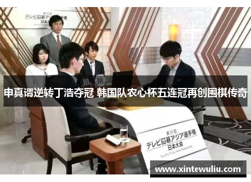 申真谞逆转丁浩夺冠 韩国队农心杯五连冠再创围棋传奇 申真谞逆转丁浩夺冠 韩国队农心杯五连冠再创围棋传奇