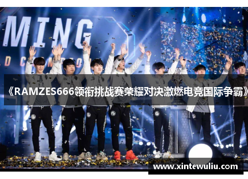 《RAMZES666领衔挑战赛荣耀对决激燃电竞国际争霸》 《RAMZES666领衔挑战赛荣耀对决激燃电竞国际争霸》