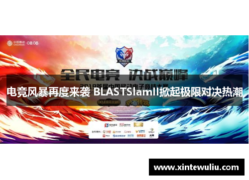 电竞风暴再度来袭 BLASTSlamII掀起极限对决热潮 电竞风暴再度来袭 BLASTSlamII掀起极限对决热潮