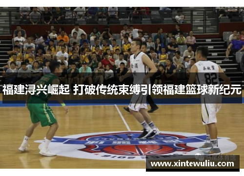 福建浔兴崛起 打破传统束缚引领福建篮球新纪元