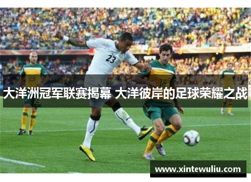 大洋洲冠军联赛揭幕 大洋彼岸的足球荣耀之战