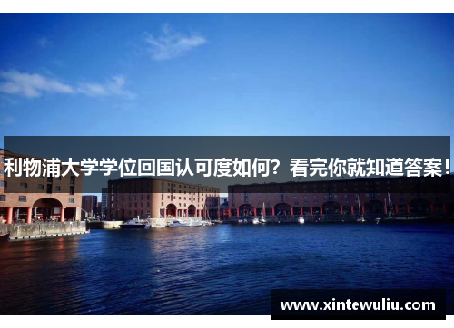 利物浦大学学位回国认可度如何？看完你就知道答案！