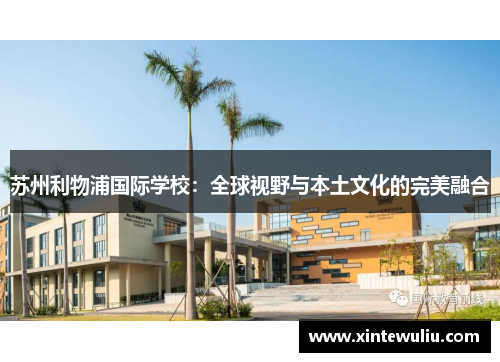 苏州利物浦国际学校:全球视野与本土文化的完美融合 苏州利物浦国际学校:全球视野与本土文化的完美融合