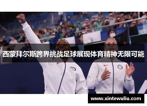 西蒙拜尔斯跨界挑战足球展现体育精神无限可能