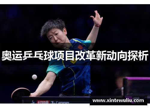 奥运乒乓球项目改革新动向探析 奥运乒乓球项目改革新动向探析