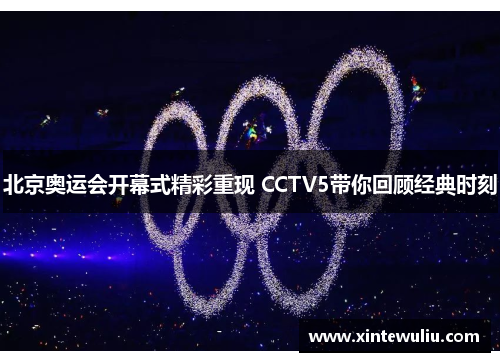 北京奥运会开幕式精彩重现 CCTV5带你回顾经典时刻 北京奥运会开幕式精彩重现 CCTV5带你回顾经典时刻