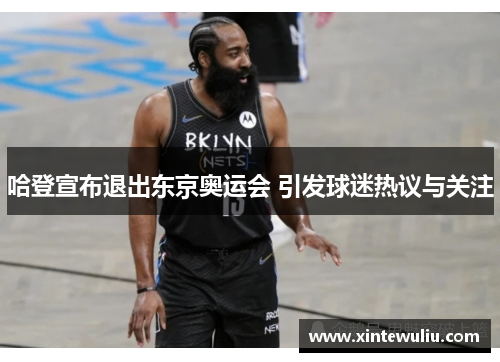 哈登宣布退出东京奥运会 引发球迷热议与关注 哈登宣布退出东京奥运会 引发球迷热议与关注