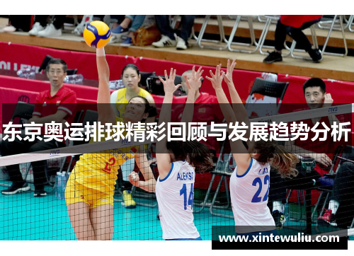 东京奥运排球精彩回顾与发展趋势分析 东京奥运排球精彩回顾与发展趋势分析