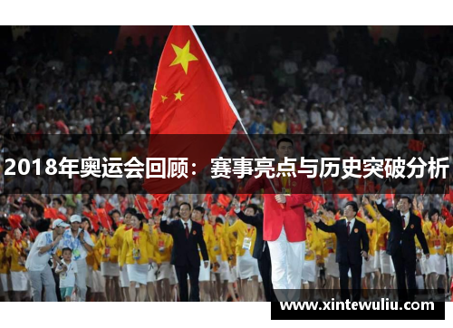 2018年奥运会回顾：赛事亮点与历史突破分析