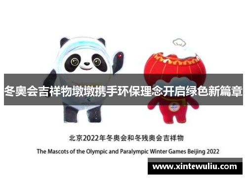 冬奥会吉祥物墩墩携手环保理念开启绿色新篇章 冬奥会吉祥物墩墩携手环保理念开启绿色新篇章