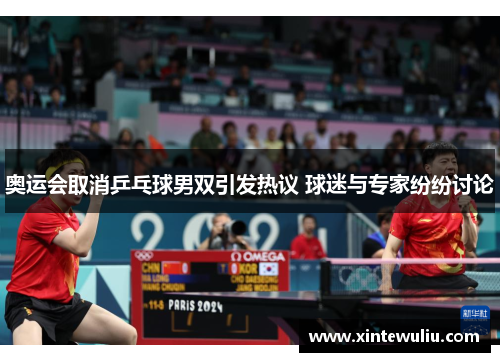 奥运会取消乒乓球男双引发热议 球迷与专家纷纷讨论 奥运会取消乒乓球男双引发热议 球迷与专家纷纷讨论