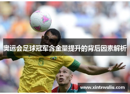 奥运会足球冠军含金量提升的背后因素解析