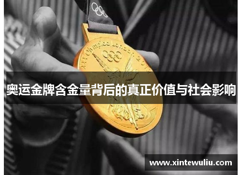 奥运金牌含金量背后的真正价值与社会影响