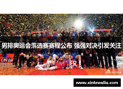 男排奥运会落选赛赛程公布 强强对决引发关注