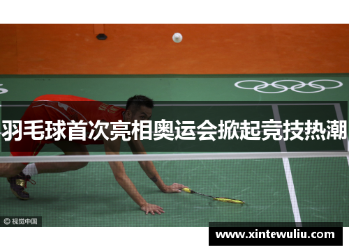 羽毛球首次亮相奥运会掀起竞技热潮