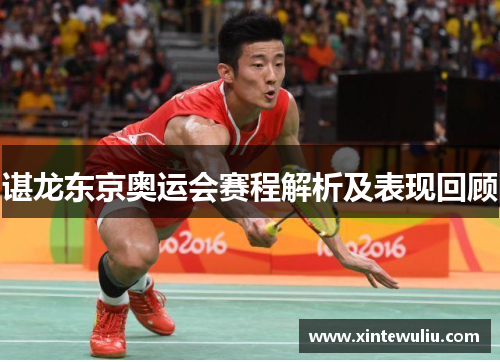 谌龙东京奥运会赛程解析及表现回顾