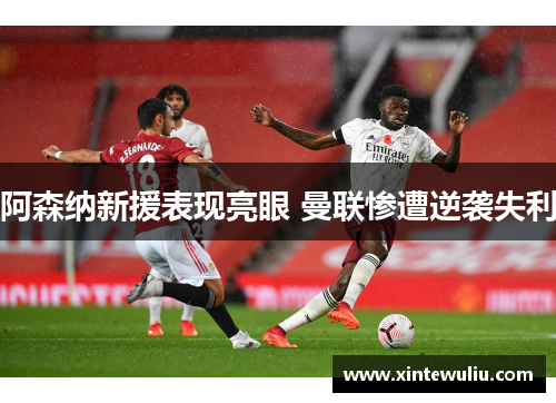 阿森纳新援表现亮眼 曼联惨遭逆袭失利